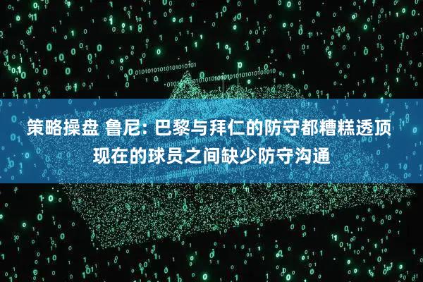 策略操盘 鲁尼: 巴黎与拜仁的防守都糟糕透顶 现在的球员之间缺少防守沟通